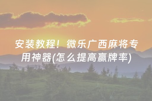 安装教程！微乐广西麻将专用神器(怎么提高赢牌率)