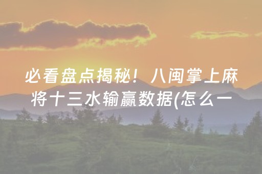 必看盘点揭秘！八闽掌上麻将十三水输赢数据(怎么一直输)