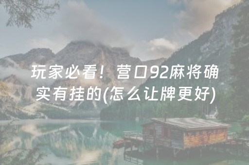 玩家必看！营口92麻将确实有挂的(怎么让牌更好)