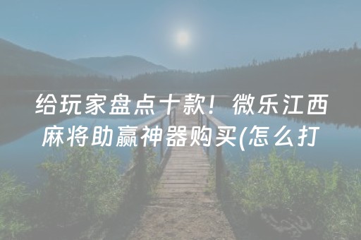 给玩家盘点十款！微乐江西麻将助赢神器购买(怎么打会赢)