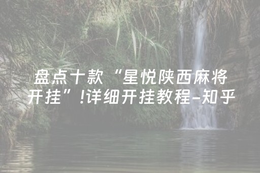 盘点十款“星悦陕西麻将开挂”!详细开挂教程-知乎