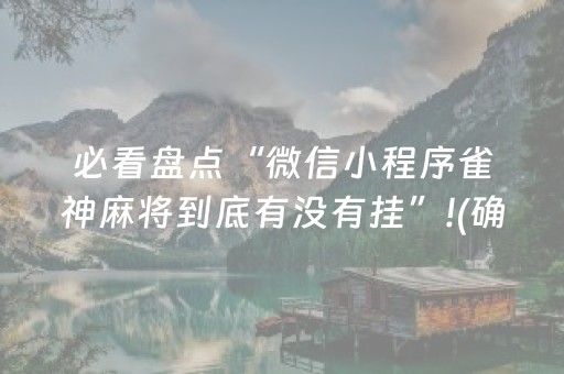 必看盘点“微信小程序雀神麻将到底有没有挂”!(确实是有挂)-知乎
