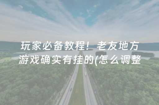 玩家必备教程！老友地方游戏确实有挂的(怎么调整胜率)