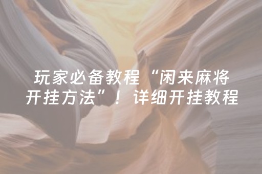 玩家必备教程“闲来麻将开挂方法”！详细开挂教程（确实真的有挂)-知乎