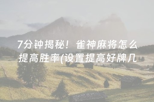 7分钟揭秘！雀神麻将怎么提高胜率(设置提高好牌几率)
