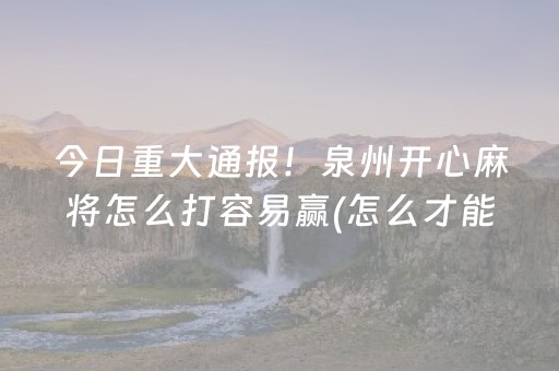 今日重大通报！泉州开心麻将怎么打容易赢(怎么才能赢得多)
