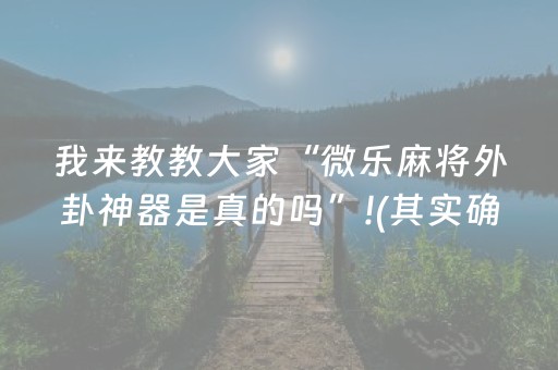 我来教教大家“微乐麻将外卦神器是真的吗”!(其实确实有挂)-知乎