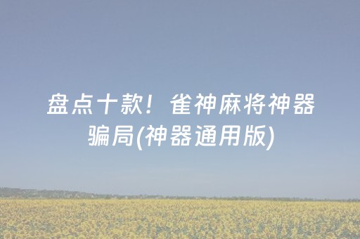盘点十款！雀神麻将神器骗局(神器通用版)