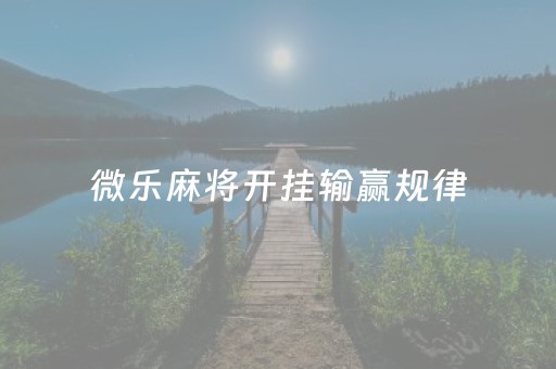 微乐麻将开挂输赢规律（微乐麻将开挂是怎么回事）