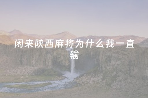 闲来陕西麻将为什么我一直输（闲来陕西麻将可以开挂吗）