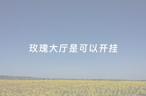 玫瑰大厅是可以开挂（玫瑰大厅是可以开挂的嘛）