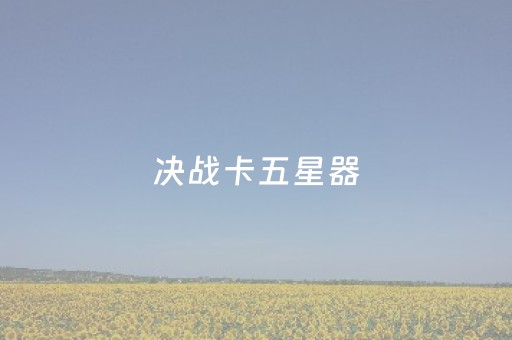 决战卡五星器（决战卡五星手机版）