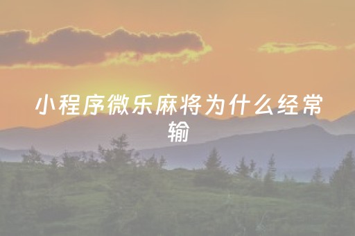 小程序微乐麻将为什么经常输（为什么微信小程序微乐麻将进不去）