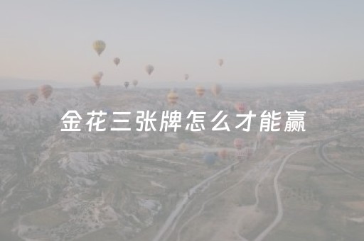 金花三张牌怎么才能赢（金花三张牌怎么才能赢一张）