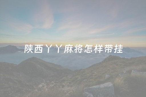 陕西丫丫麻将怎样带挂（丫丫陕西麻将可以开挂吗）