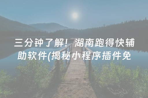 三分钟了解！湖南跑得快辅助软件(揭秘小程序插件免费)