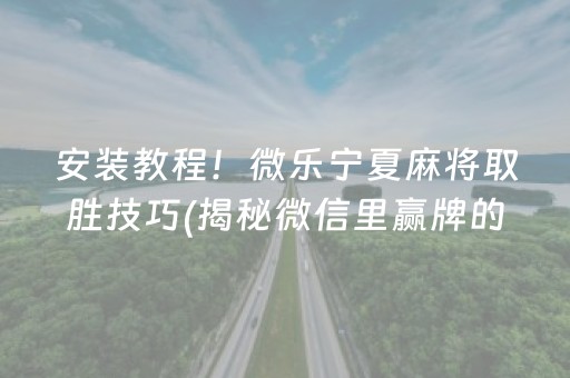 安装教程！微乐宁夏麻将取胜技巧(揭秘微信里赢牌的技巧)