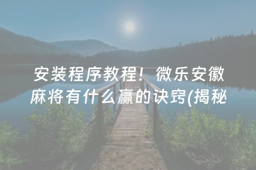 安装程序教程！微乐安徽麻将有什么赢的诀窍(揭秘手机上输赢规律)