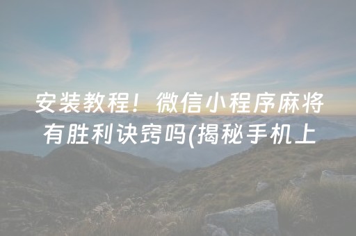 安装教程！微信小程序麻将有胜利诀窍吗(揭秘手机上胜率到哪调)