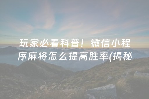 玩家必看科普！微信小程序麻将怎么提高胜率(揭秘手机上辅牌器)
