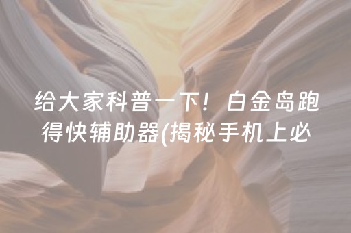 给大家科普一下！白金岛跑得快辅助器(揭秘手机上必备神器)