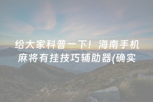 给大家科普一下！海南手机麻将有挂技巧辅助器(确实有挂吗)