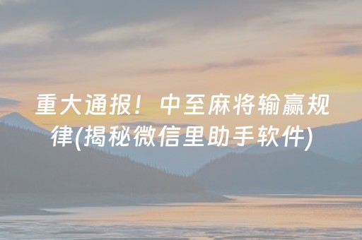 重大通报！中至麻将输赢规律(揭秘微信里助手软件)