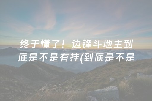 终于懂了！边锋斗地主到底是不是有挂(到底是不是有挂)