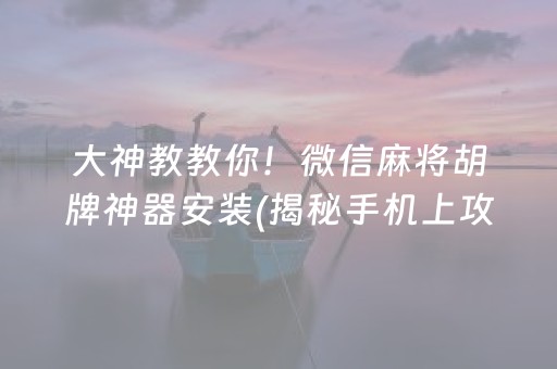 大神教教你！微信麻将胡牌神器安装(揭秘手机上攻略插件)