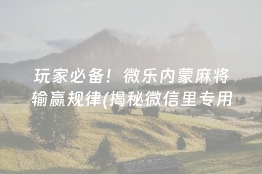 玩家必备！微乐内蒙麻将输赢规律(揭秘微信里专用神器)