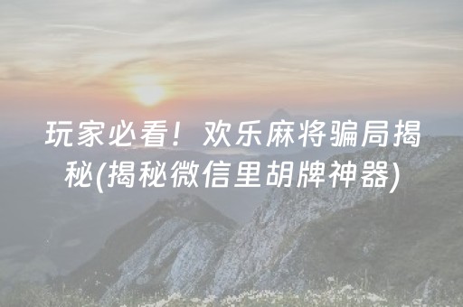 玩家必看！欢乐麻将骗局揭秘(揭秘微信里胡牌神器)