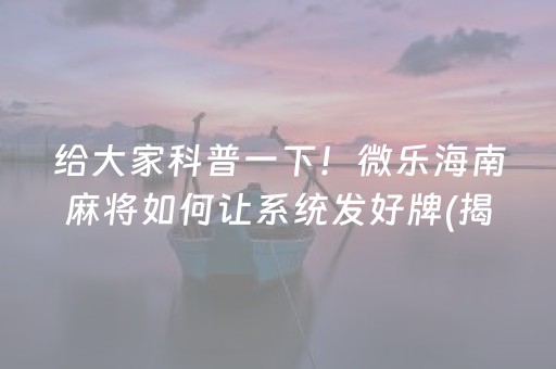 给大家科普一下！微乐海南麻将如何让系统发好牌(揭秘微信里提高赢的概率)