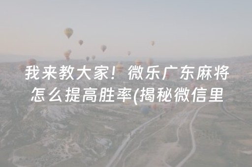 我来教大家！微乐广东麻将怎么提高胜率(揭秘微信里胜率到哪调)