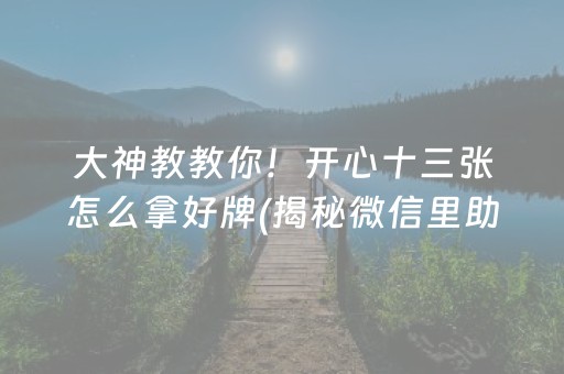 大神教教你！开心十三张怎么拿好牌(揭秘微信里助赢神器购买)