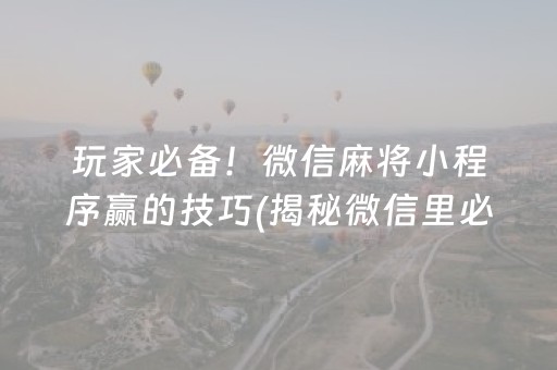 玩家必备！微信麻将小程序赢的技巧(揭秘微信里必备神器)