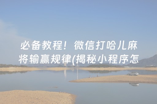 必备教程！微信打哈儿麻将输赢规律(揭秘小程序怎么容易赢)