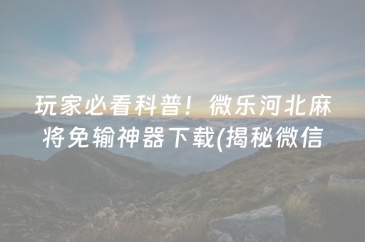 玩家必看科普！微乐河北麻将免输神器下载(揭秘微信里赢的诀窍)