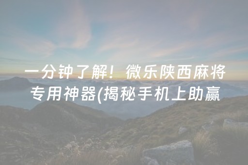 一分钟了解！微乐陕西麻将专用神器(揭秘手机上助赢软件)