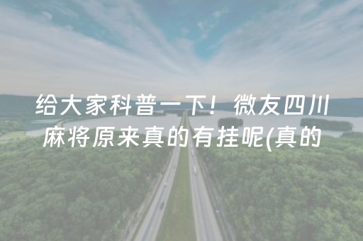 给大家科普一下！微友四川麻将原来真的有挂呢(真的确实是有挂)