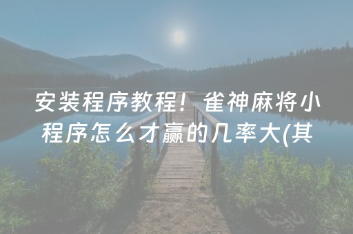 安装程序教程！雀神麻将小程序怎么才赢的几率大(其实真的确实有挂)