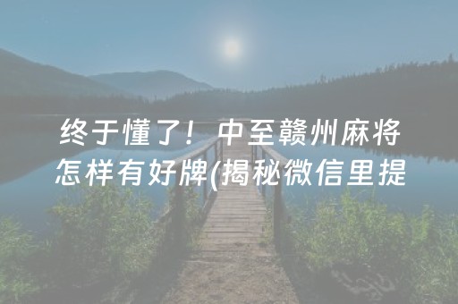 终于懂了！中至赣州麻将怎样有好牌(揭秘微信里提高胜率)