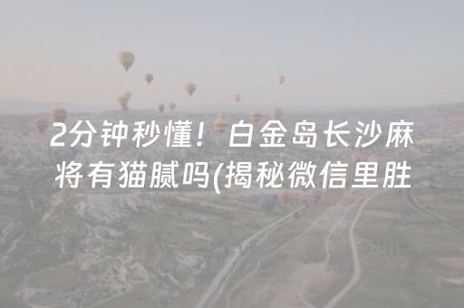 2分钟秒懂！白金岛长沙麻将有猫腻吗(揭秘微信里胜率到哪调)