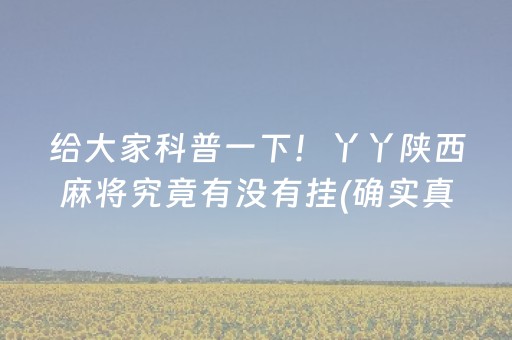 给大家科普一下！丫丫陕西麻将究竟有没有挂(确实真的有挂)