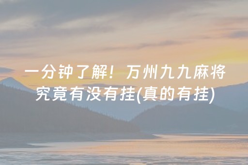 一分钟了解！万州九九麻将究竟有没有挂(真的有挂)