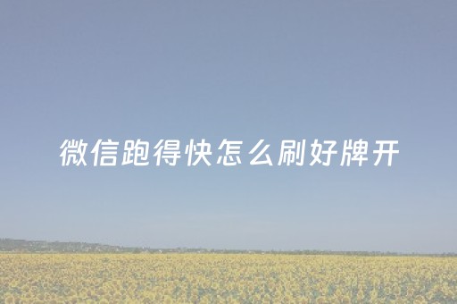 微信跑得快怎么刷好牌开（微信跑得快规则）