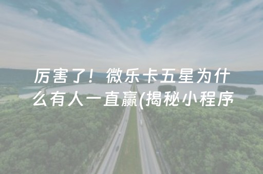 厉害了！微乐卡五星为什么有人一直赢(揭秘小程序系统发好牌)