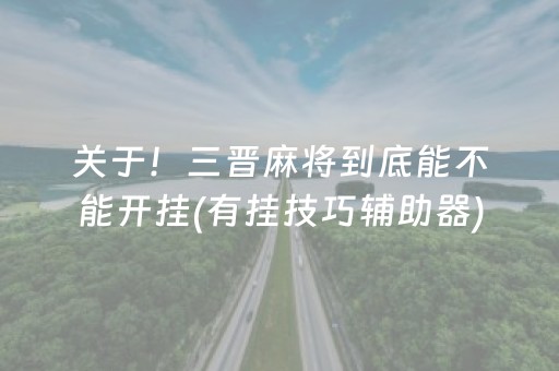 关于！三晋麻将到底能不能开挂(有挂技巧辅助器)