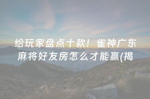 给玩家盘点十款！雀神广东麻将好友房怎么才能赢(揭秘小程序辅牌器)