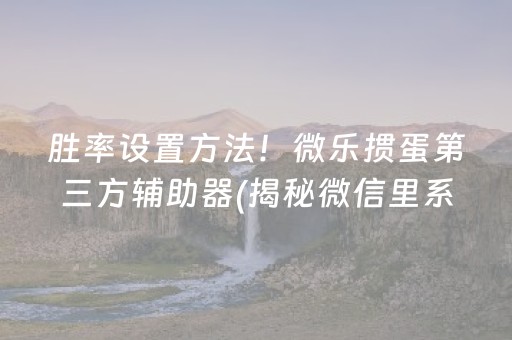 胜率设置方法！微乐掼蛋第三方辅助器(揭秘微信里系统发好牌)