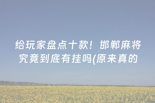 给玩家盘点十款！邯郸麻将究竟到底有挂吗(原来真的有挂)